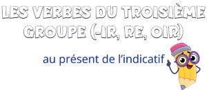 El presente indicativo de los verbos del tercer grupo(-ir, -re, -oir) en francés